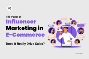 The Power of Influencer Marketing in E-Commerce: Does It Really Drive Sales? Matti Rajput