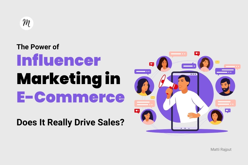 The Power of Influencer Marketing in E-Commerce: Does It Really Drive Sales? Matti Rajput